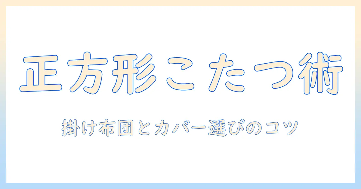 こたつの掛け布団とカバー選びの基本｜正方形サイズのこたつにぴったりの選び方と使い方