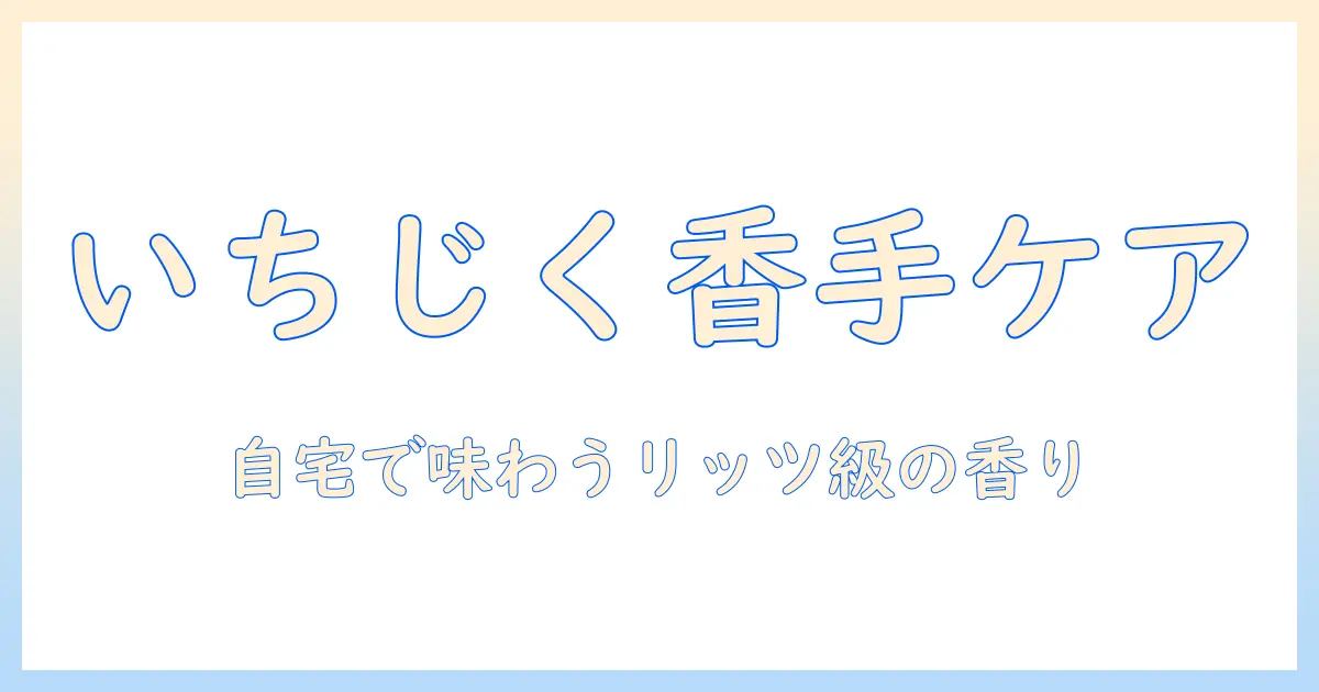 ハンドクリーム×いちじく×リッツカールトンで味わう贅沢ケア：自宅で実現するラグジュアリーな香り選び