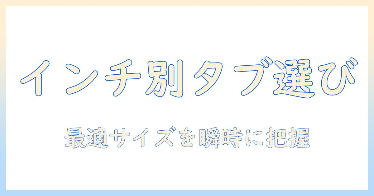 タブレットのインチとサイズ表を徹底比較：自分にぴったりのサイズを選ぶ方法