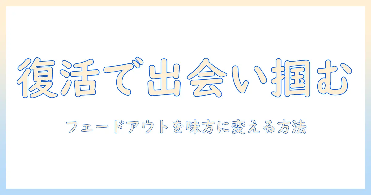 マッチングアプリ フェードアウト 復活で再び出会いをつかむ方法