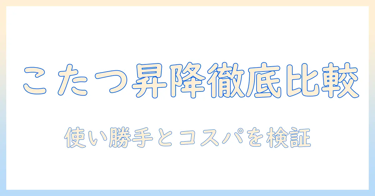 タンスのゲンのこたつと昇降式テーブルを徹底比較：機能・価格・使い勝手をチェック
