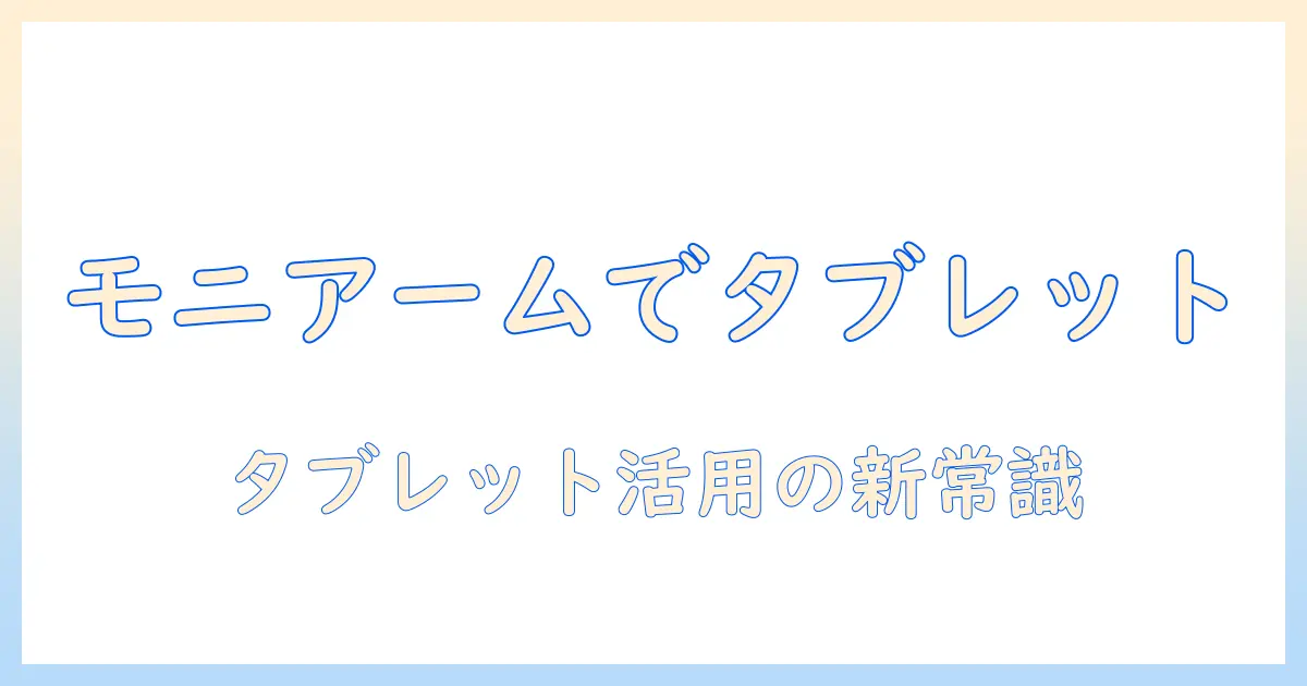 モニターアームをタブレット用として活用するための選び方と活用ガイド