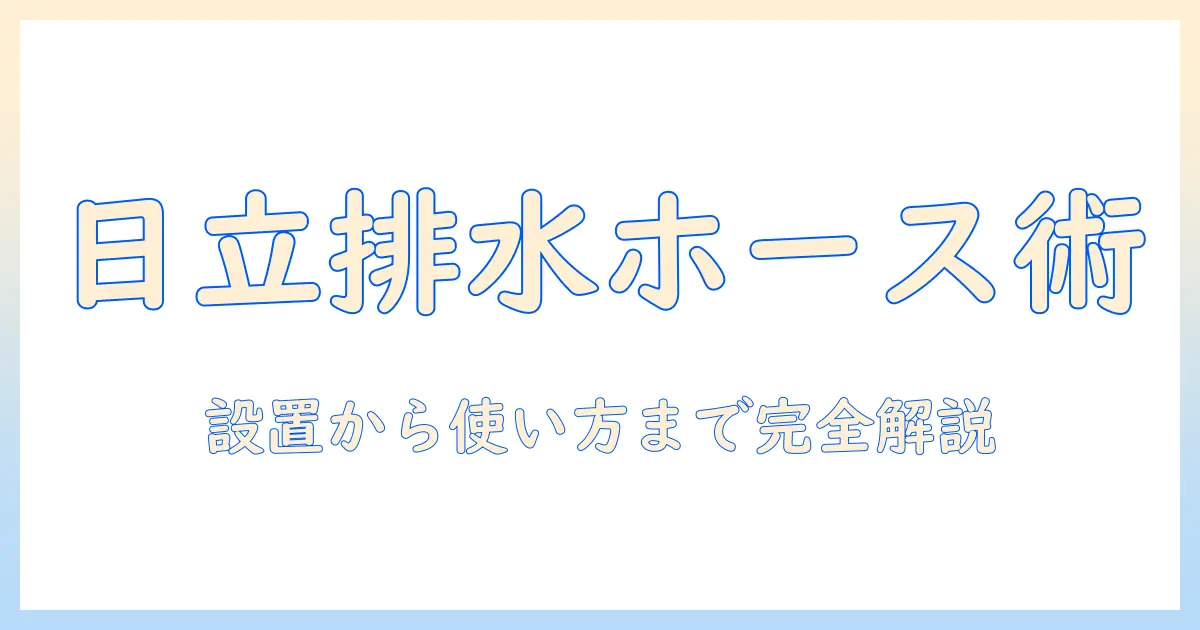 日立のドラム式洗濯機の排水ホースの付け方を徹底解説|洗濯機の設置と使い方ガイド
