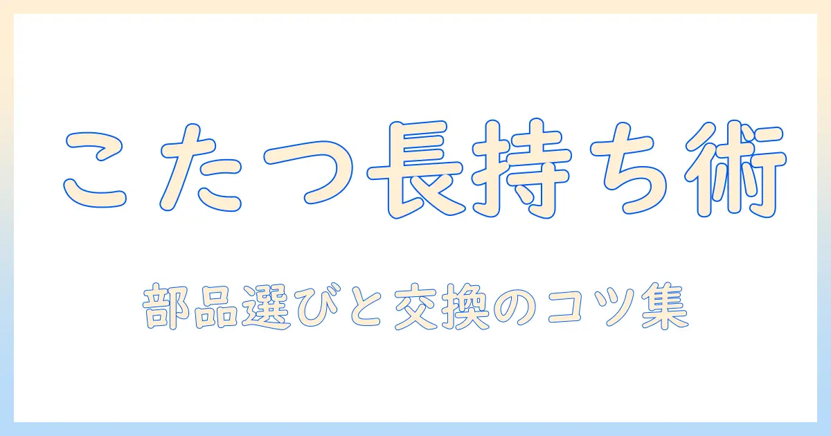 ニトリのこたつを長く使うためのパーツ選びと交換ガイド