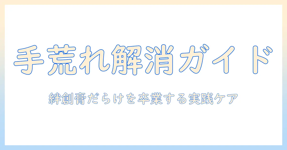 手荒れと絆創膏だらけを解消するための実践ケアと予防法