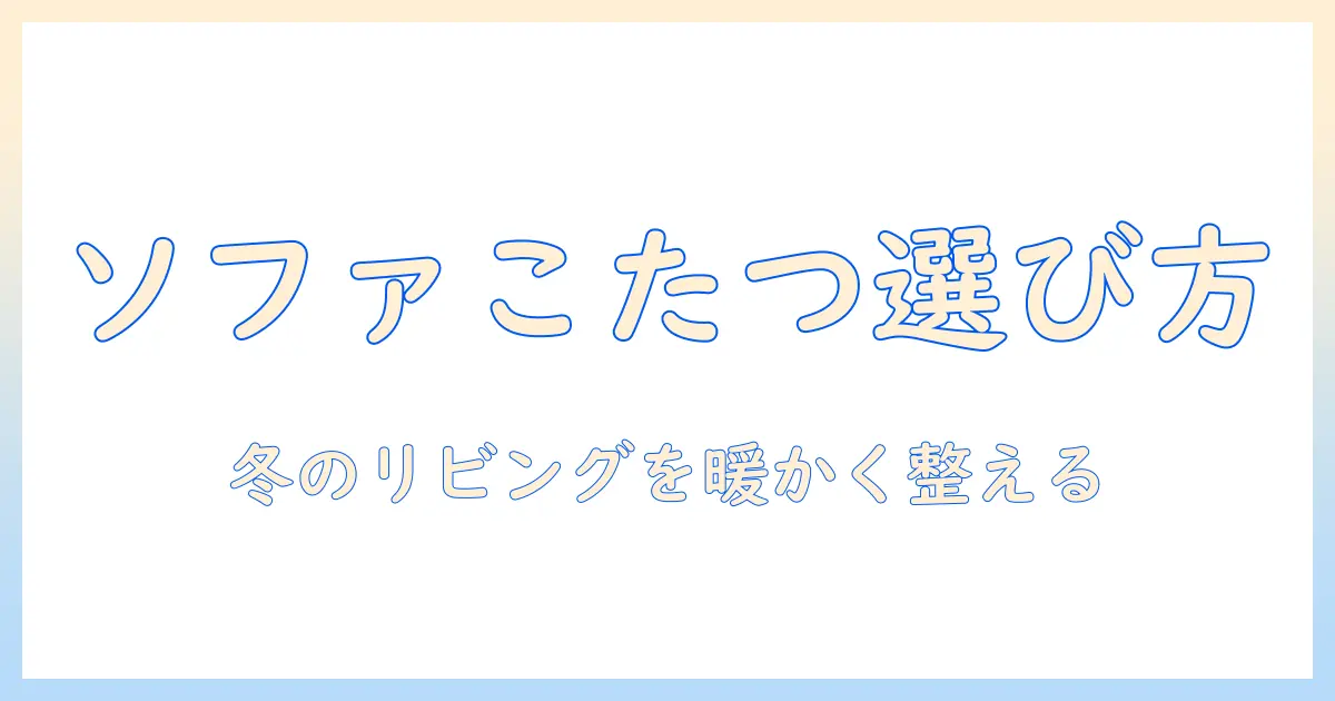ソファー 用 こたつ セットの選び方｜冬のリビングを暖かく快適にするコツ