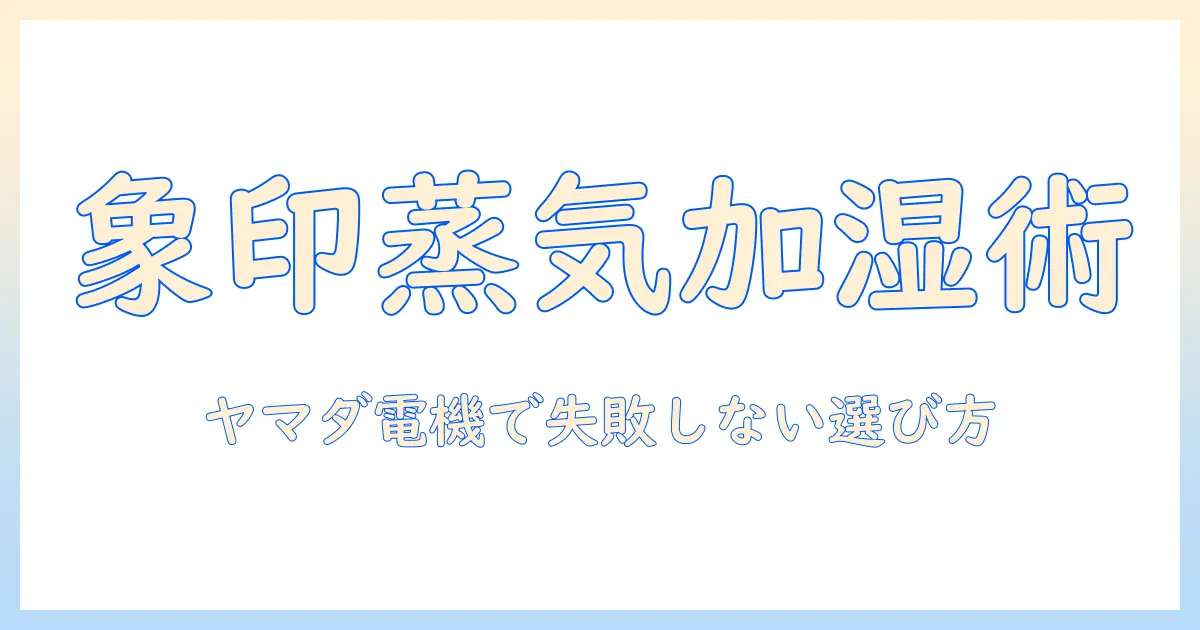 象印のスチーム式加湿器をヤマダ電機で選ぶときのポイントと最新モデル徹底ガイド