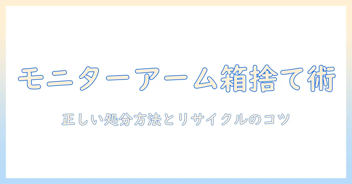 モニターアームの箱を捨てるときのポイント|正しい処分方法とリサイクルのコツ