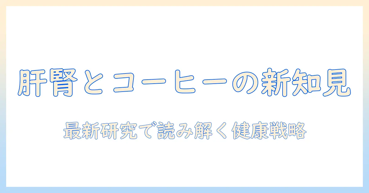 コーヒーと肝臓・腎臓の関係を解く：健康維持のための摂取法と最新知見