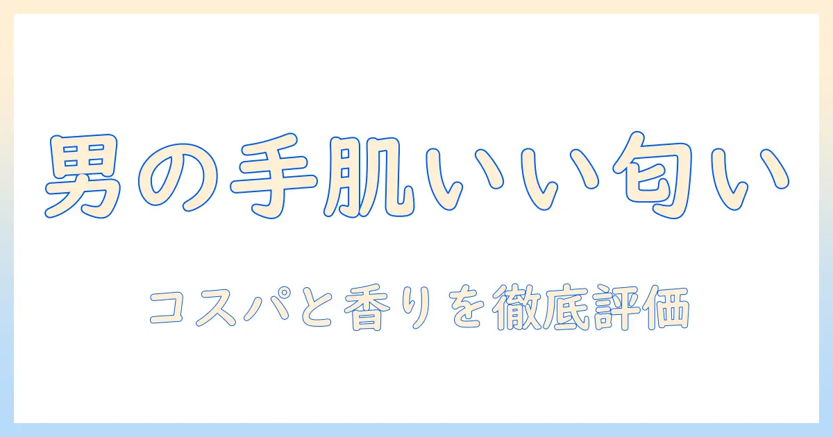 ハンドクリームを選ぶなら メンズ向け、いい匂いで安い!おすすめガイド