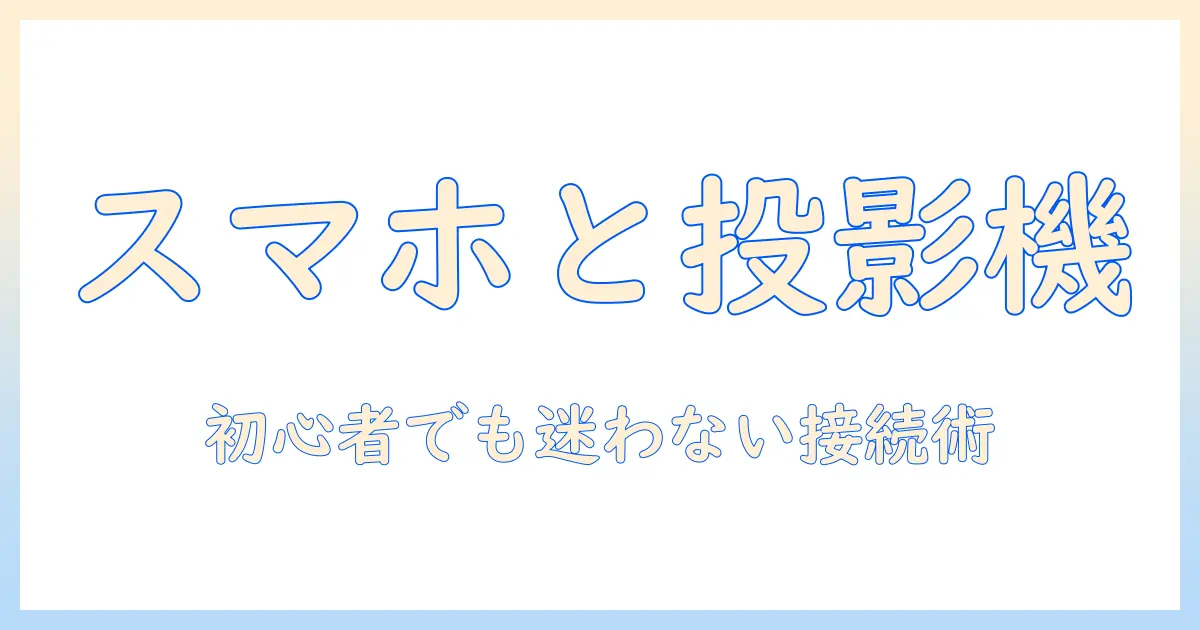 プロジェクターとスマホ繋げ方ガイド：初心者でも分かる接続手順と活用シーン