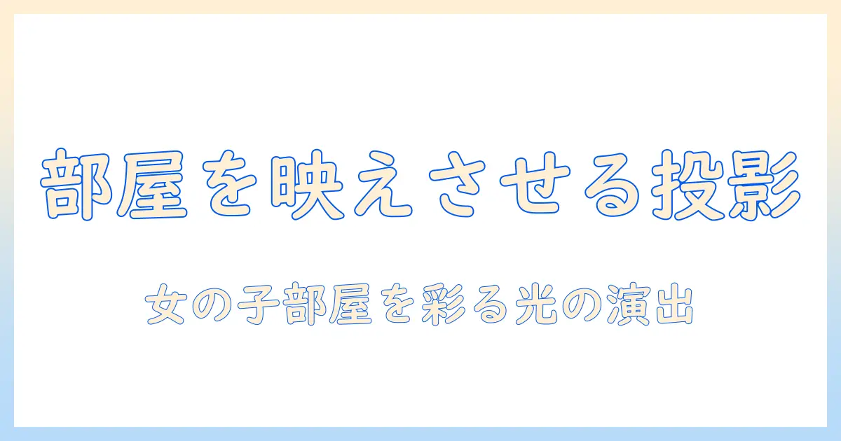 女の子の部屋をおしゃれに演出するプロジェクター活用術