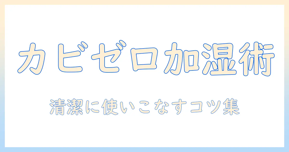 加湿器がカビないのはなぜ？清潔に使うコツと選び方を徹底解説