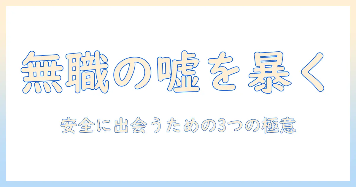 マッチングアプリ 無職 嘘を見抜く3つのポイントと安全な出会い方
