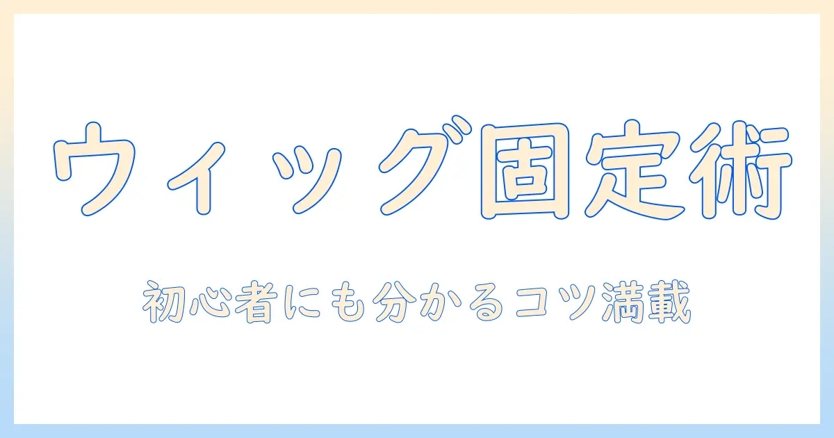 ウィッグの固め方とコスプレ用スタイル作成ガイド:初心者でもできるウィッグ固定のコツ