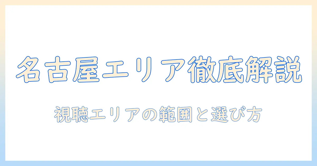 名古屋のテレビ放送エリアを徹底解説：視聴エリアの範囲と選び方