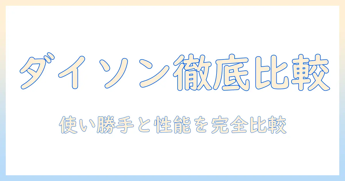 ダイソンの掃除機の吸引力を徹底比較：使い勝手と性能を紹介するダイソンと他機種の比較ガイド