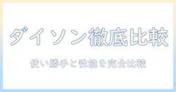 ダイソンの掃除機の吸引力を徹底比較：使い勝手と性能を紹介するダイソンと他機種の比較ガイド