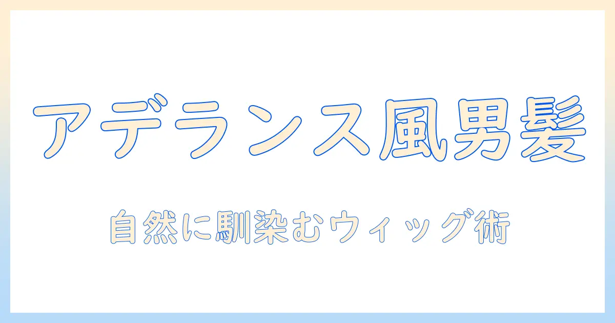 ウィッグで叶える メンズのおしゃれaderansスタイル — 自然な仕上がりと選び方