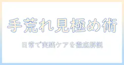 手荒れのレベルを見極める方法と、日常生活で実践するケアポイント