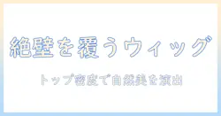 絶壁をカバーするウィッグの選び方と使い方
