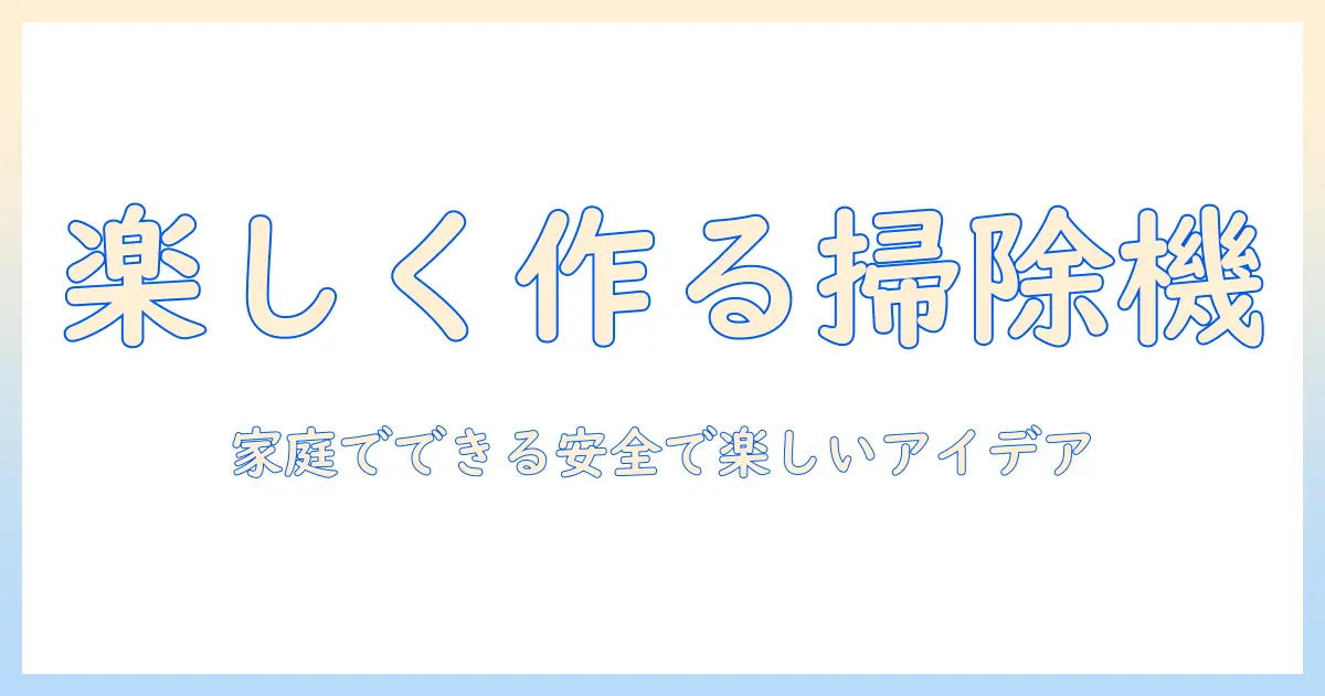 子供向けの掃除機型おもちゃを手作りする方法｜家庭でできる安全で楽しいアイデア