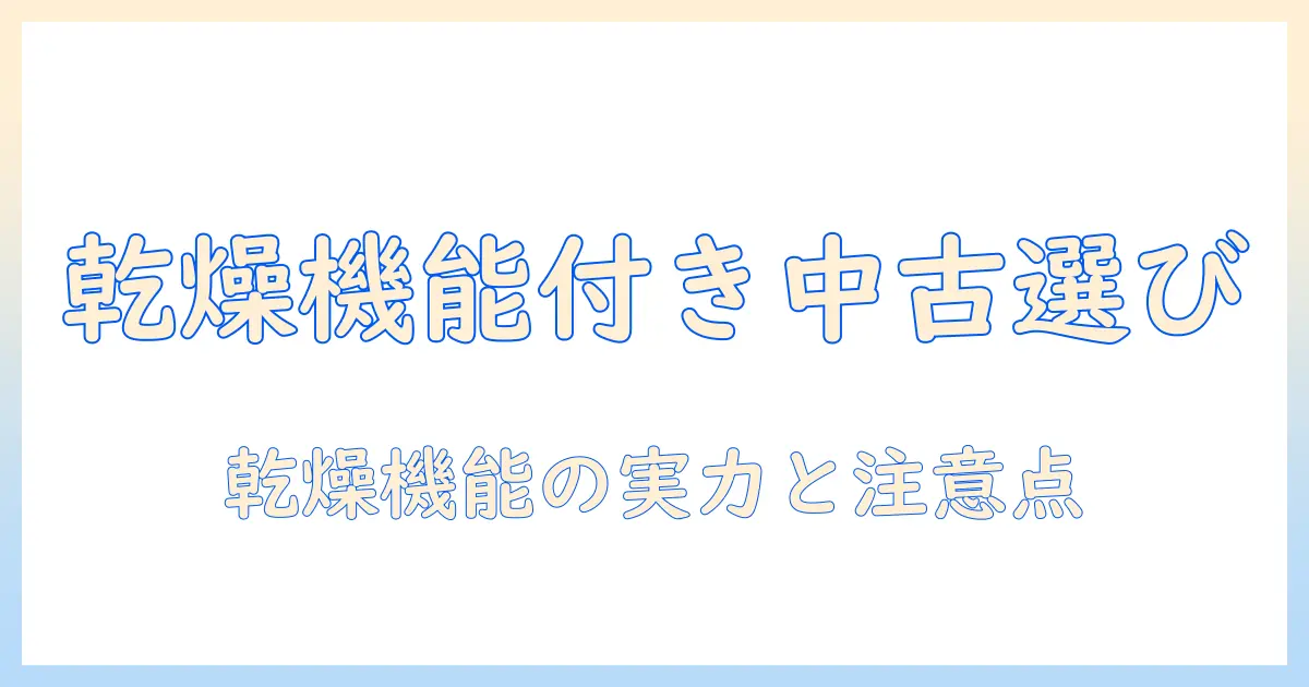 洗濯機の中古を買う前に知るべき：乾燥機能付きモデルのメリット・デメリットと選び方