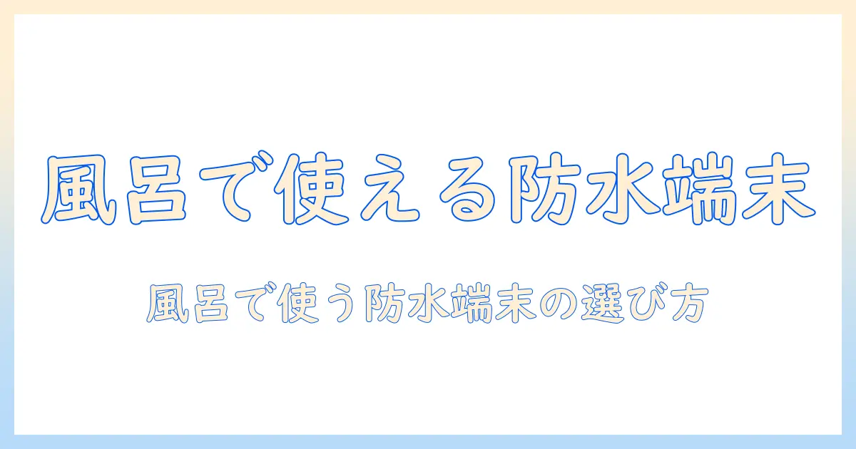 防水のタブレットを中古で選んで風呂で使う主婦のための最適ガイド