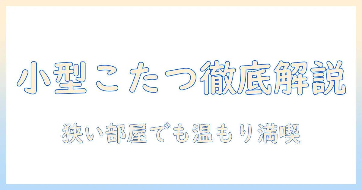 小型のこたつの魅力を徹底解説:狭い部屋にぴったりの選び方とおすすめモデル