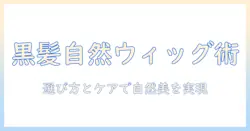 黒髪を自然に演出するメンズ向けウィッグガイド：選び方とケアで自然な仕上がりを実現