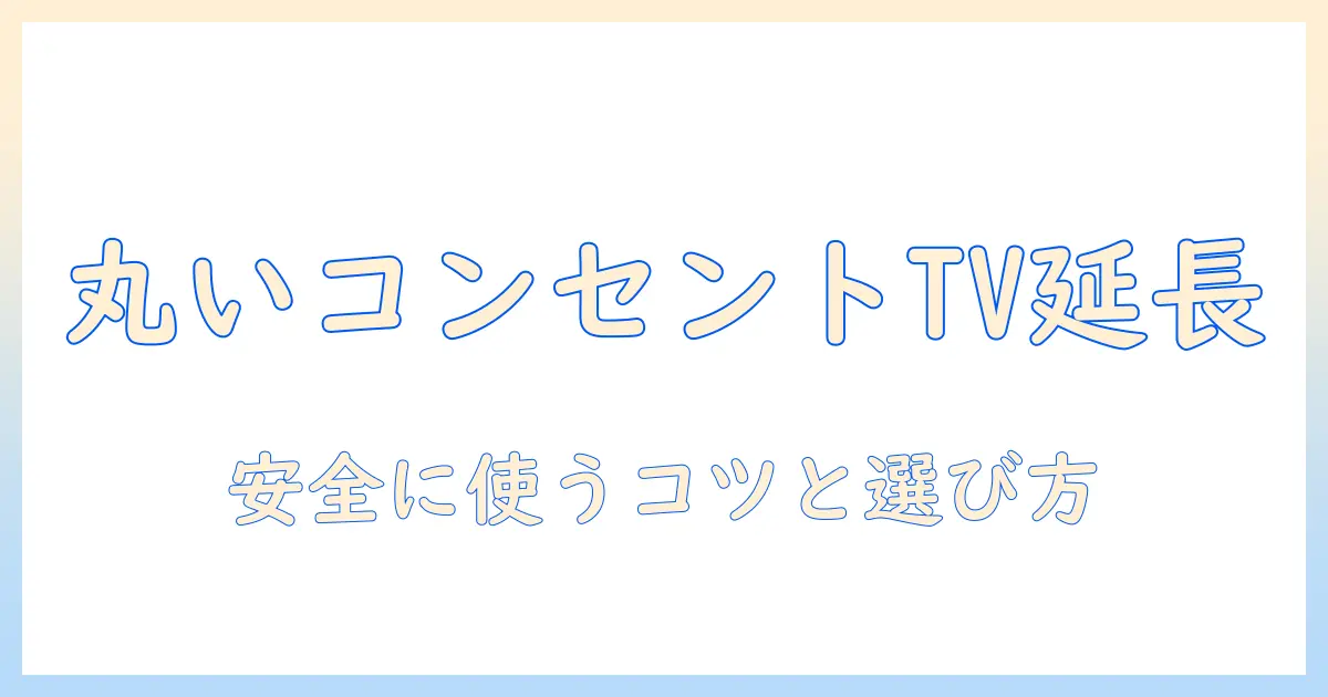 テレビを丸いコンセントで延長する方法|安全に使うための選び方と注意点