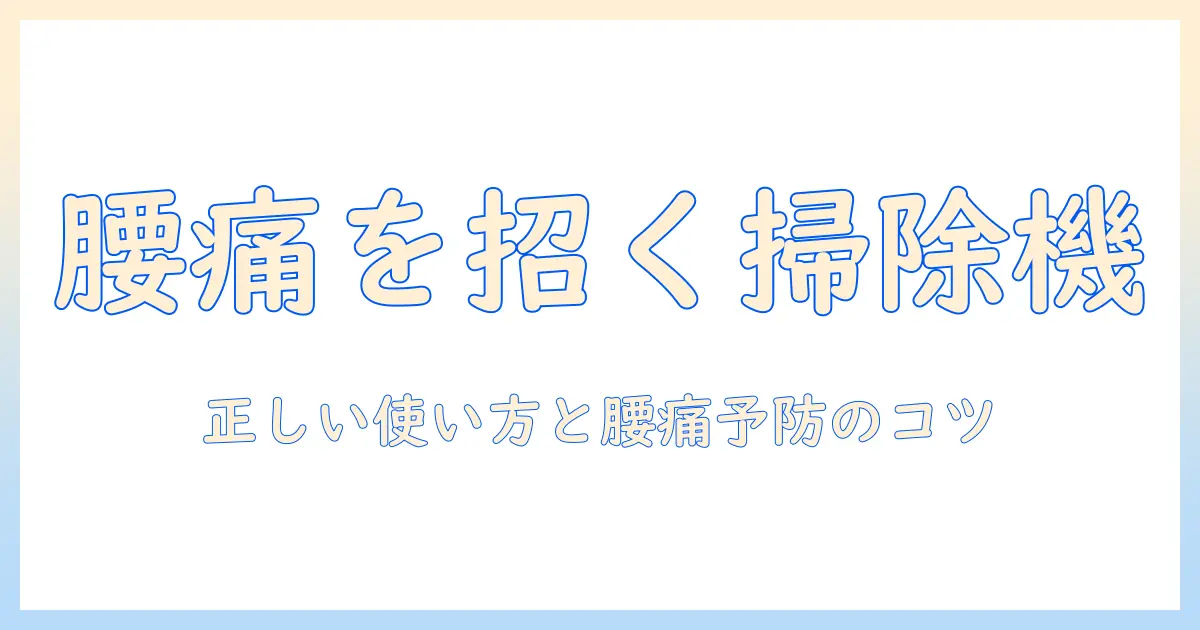 掃除機が腰痛の原因になる理由と予防法｜正しい使い方と腰痛対策ガイド