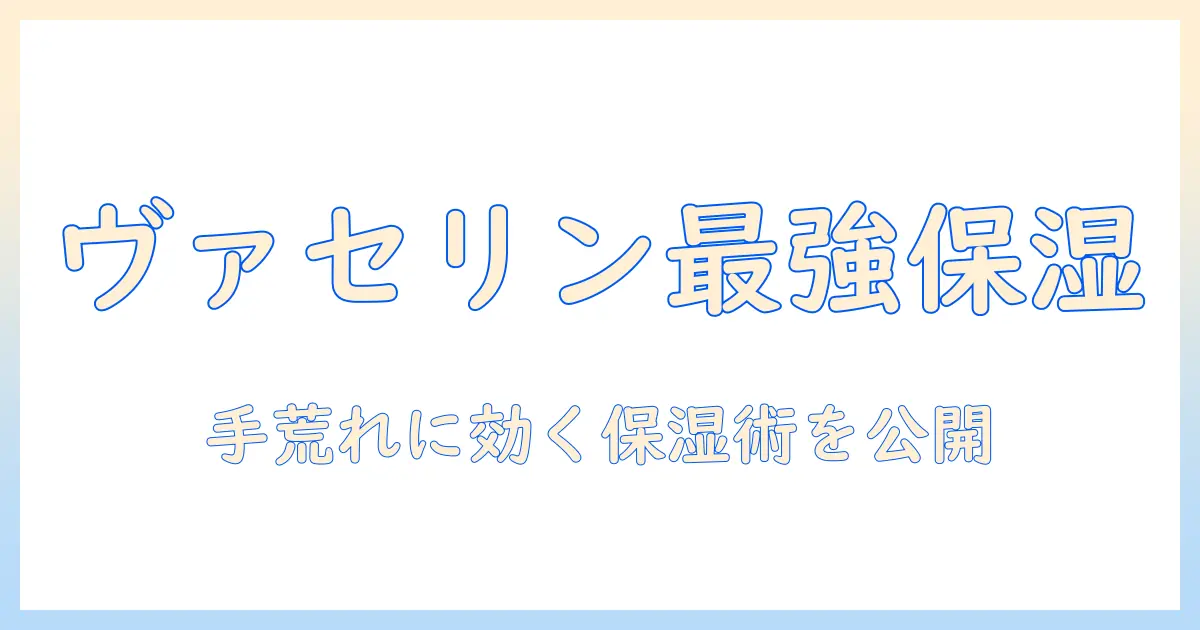 ヴァセリンの効果で手荒れをケアする方法｜手荒れ対策におすすめの使い方とポイント