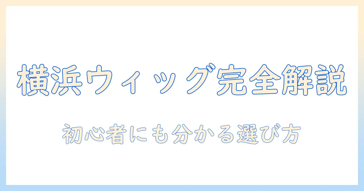 横浜でウィッグのカットを任せられる美容院を徹底解説｜ウィッグ初心者でも分かる選び方と最新トレンド