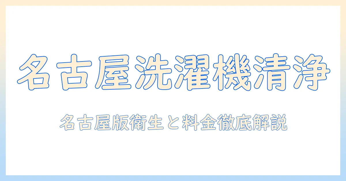 名古屋で探す洗濯機のクリーニング入門:衛生・料金・予約方法の徹底ガイド