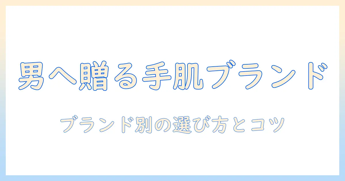 ハンドクリームをメンズへプレゼントするブランド別おすすめと選び方