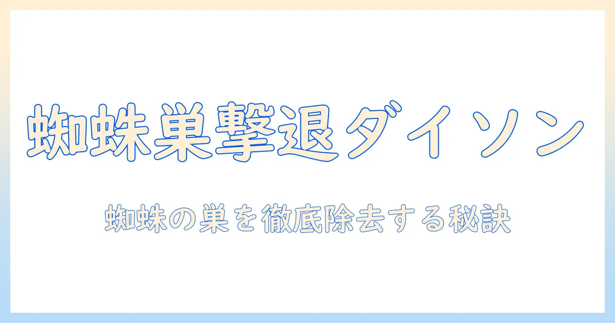 ダイソンの掃除機で蜘蛛の巣対策を徹底解説—選び方と使い方