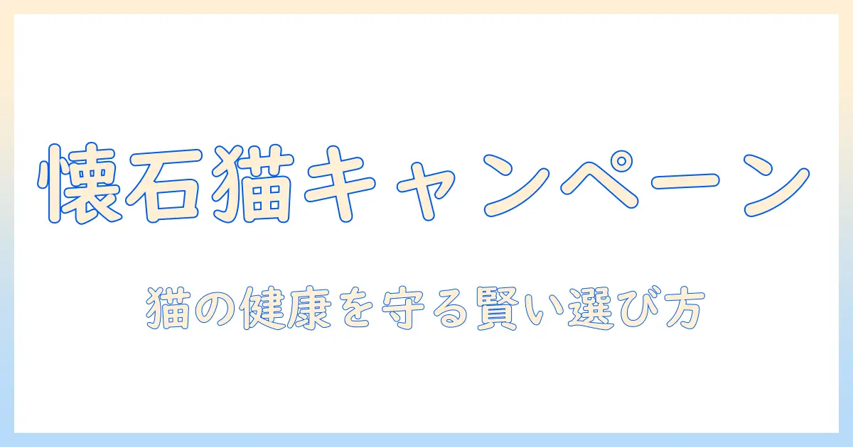 懐石とキャットフードのキャンペーン情報を徹底解説:猫の健康を守りつつお得に選ぶ方法