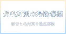 犬がいる家で掃除機が嫌いな人必見！犬の毛対策と使いやすい掃除機の選び方