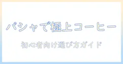 バシャで知るコーヒーの人気と種類:初心者にも分かりやすい選び方ガイド