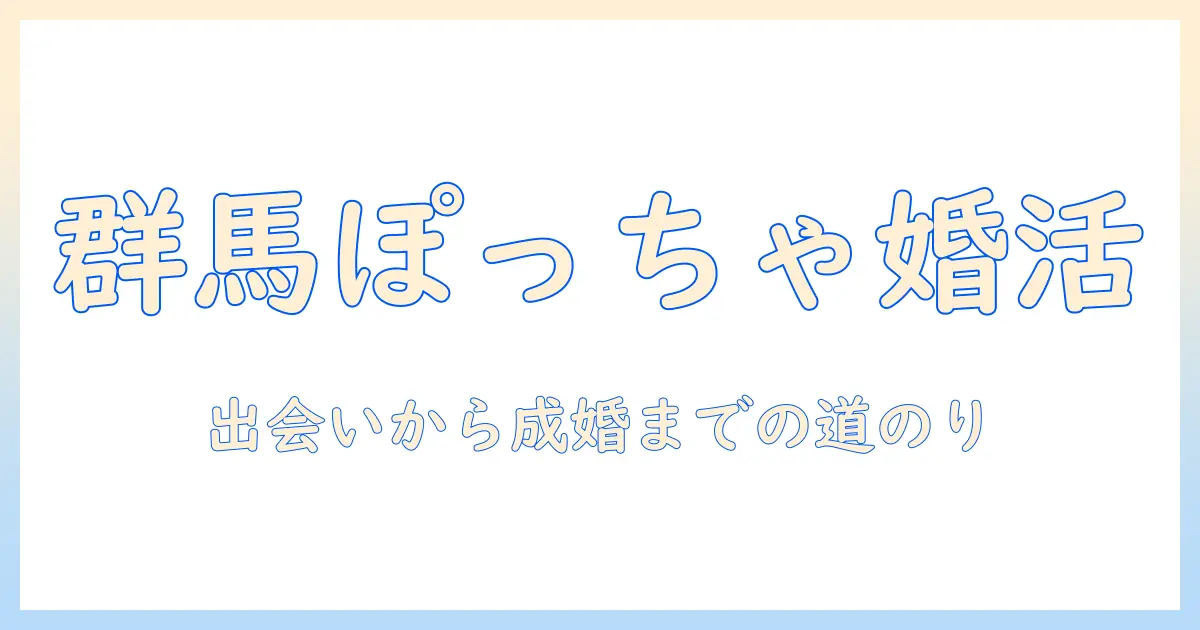 群馬でぽっちゃり女子の婚活を成功させる実践ガイド—出会いから成婚までの道のり