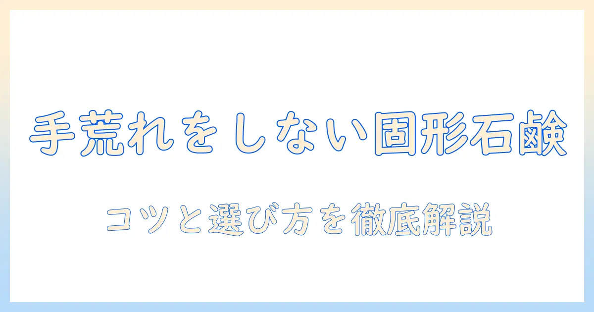 手荒れをしない固形石鹸の選び方と使い方