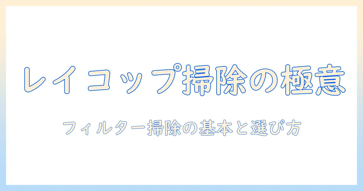レイコップの掃除機とフィルターの掃除術—掃除の基本と選び方