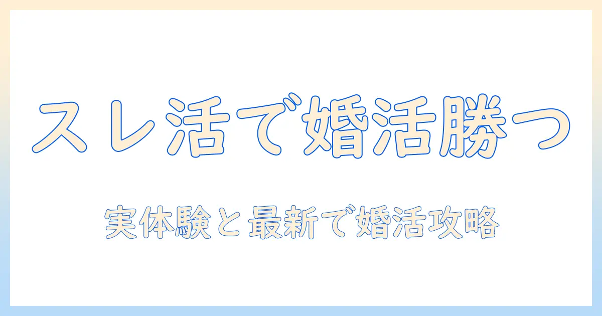 婚活のスレッド活用術：実体験と最新トレンドで攻略する婚活