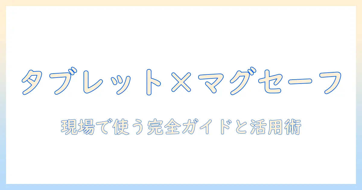 タブレットとマグセーフ化の完全ガイド：仕事で使う人向けの選び方と活用術