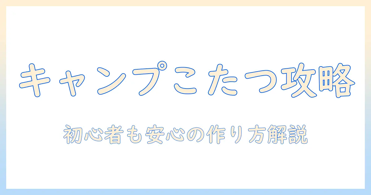 キャンプで使えるこたつの作り方ガイド|初心者向けDIYアイデアと安全ポイント