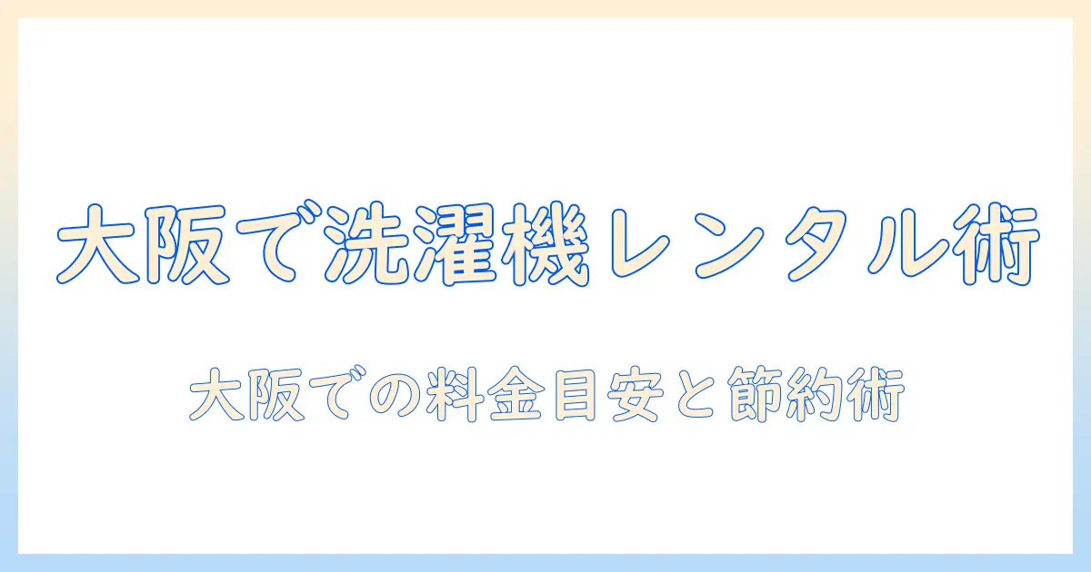 大阪で洗濯機をレンタルする方法と費用の目安