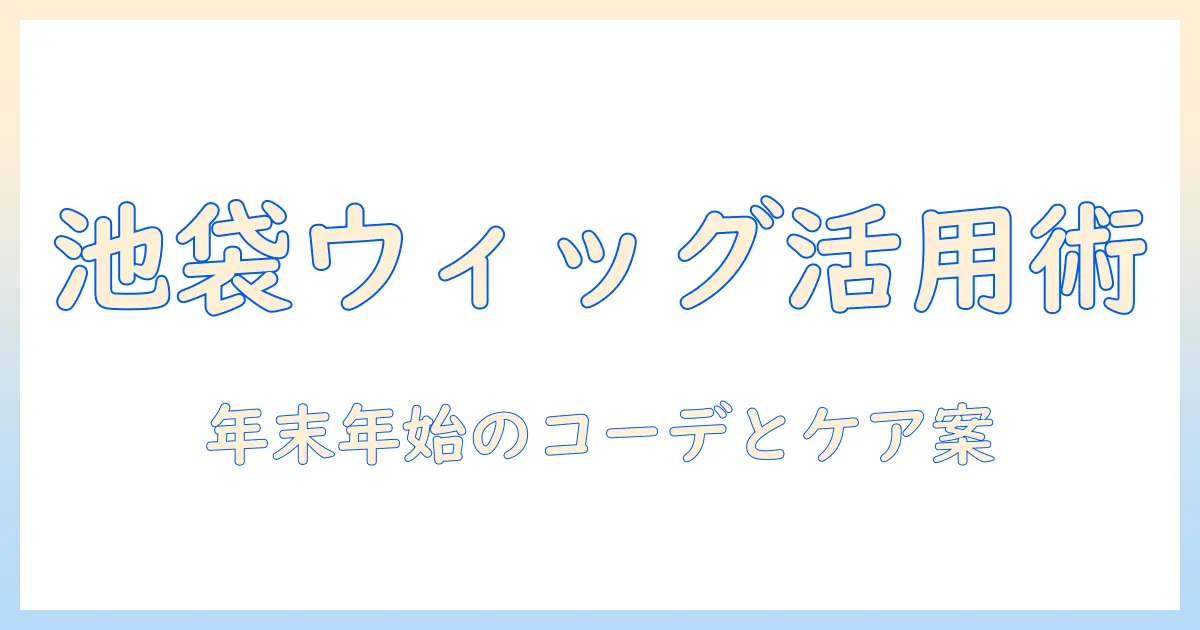 池袋の年末と年始に備えるアシストのウィッグ活用術|池袋で選ぶウィッグとケアのコツ
