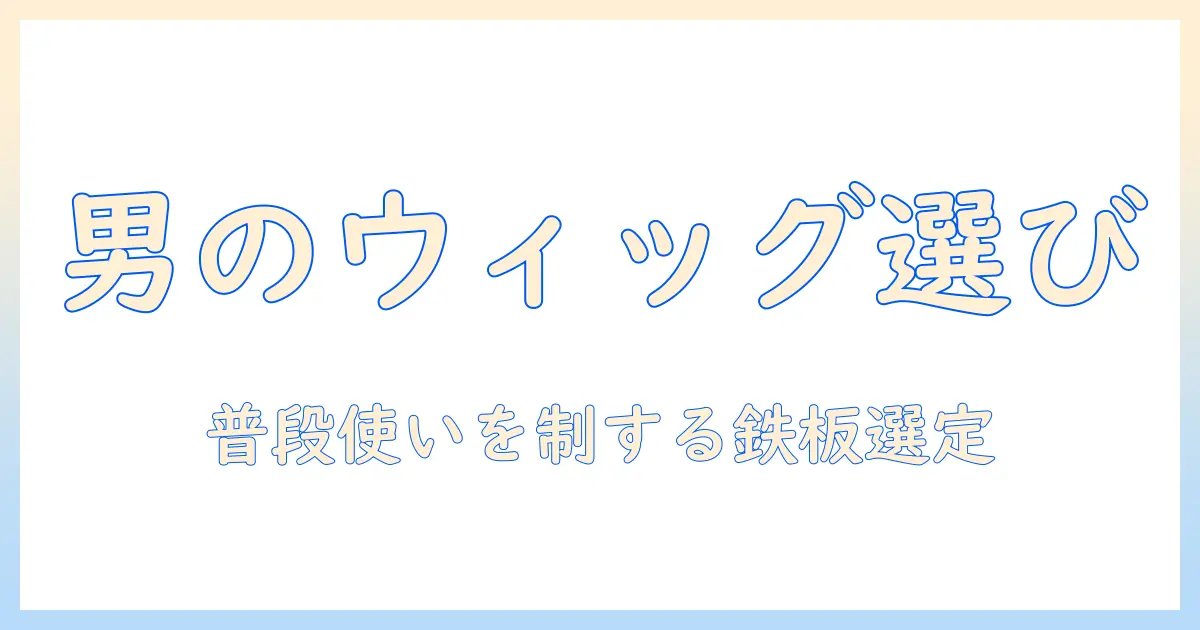 ウィッグのおすすめを徹底解説|メンズの普段使いに最適な選び方と使い方