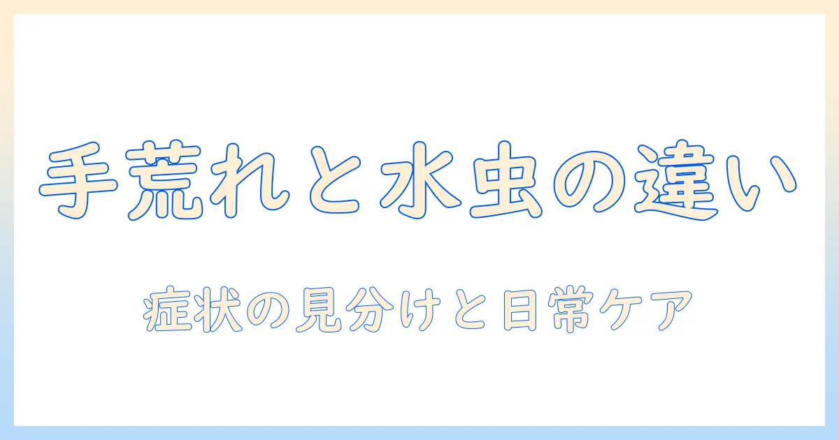 手荒れと水虫の違いを徹底解説：症状の見分け方と日常ケアのポイント